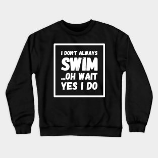 I don't always Swim oh wait yes i do Crewneck Sweatshirt